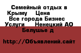 Семейный отдых в Крыму! › Цена ­ 1 500 - Все города Бизнес » Услуги   . Ненецкий АО,Белушье д.